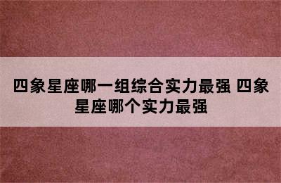 四象星座哪一组综合实力最强 四象星座哪个实力最强